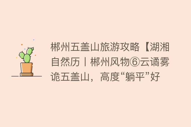 郴州五盖山旅游攻略【湖湘自然历丨郴州风物⑥云谲雾诡五盖山，高度“躺平”好去处】