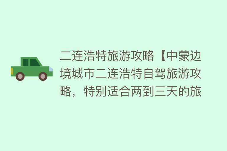 二连浩特旅游攻略【中蒙边境城市二连浩特自驾旅游攻略，特别适合两到三天的旅程】