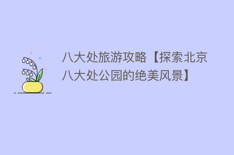 八大处旅游攻略【探索北京八大处公园的绝美风景】