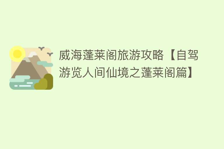 威海蓬莱阁旅游攻略【自驾游览人间仙境之蓬莱阁篇】