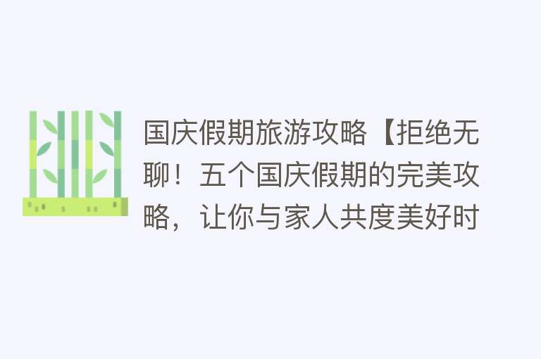 国庆假期旅游攻略【拒绝无聊！五个国庆假期的完美攻略，让你与家人共度美好时光】