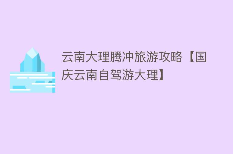 云南大理腾冲旅游攻略【国庆云南自驾游大理】