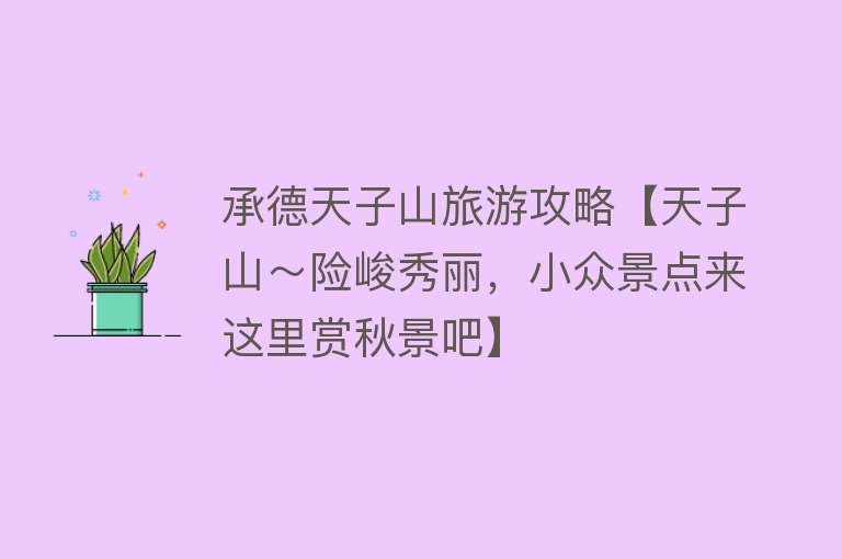 承德天子山旅游攻略【天子山～险峻秀丽，小众景点来这里赏秋景吧】
