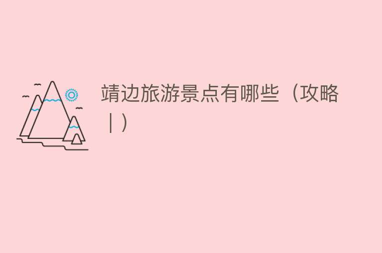 靖边旅游景点有哪些（攻略｜）