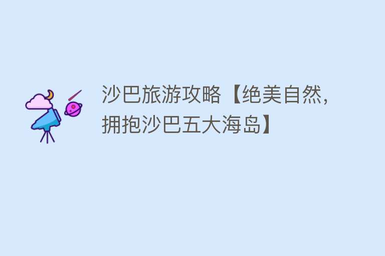 沙巴旅游攻略【绝美自然，拥抱沙巴五大海岛】