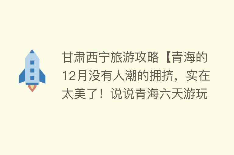 甘肃西宁旅游攻略【青海的12月没有人潮的拥挤，实在太美了！说说青海六天游玩经验】