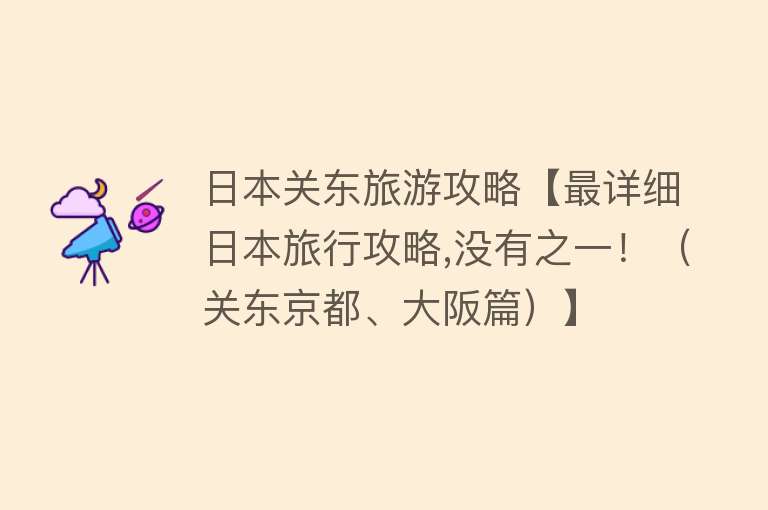 日本关东旅游攻略【最详细日本旅行攻略,没有之一！（关东京都、大阪篇）】