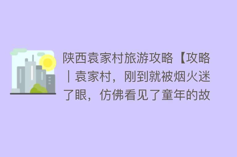 陕西袁家村旅游攻略【攻略｜袁家村，刚到就被烟火迷了眼，仿佛看见了童年的故乡】