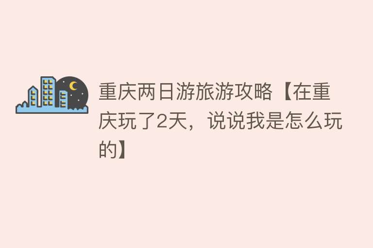 重庆两日游旅游攻略【在重庆玩了2天，说说我是怎么玩的】