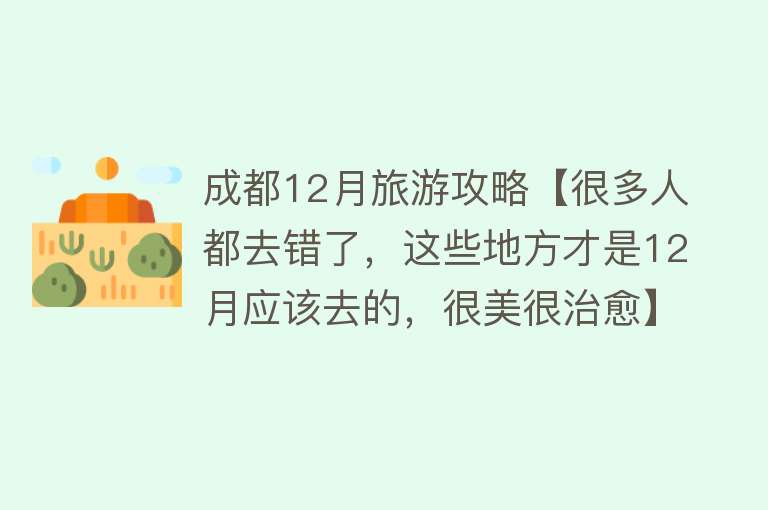 成都12月旅游攻略【很多人都去错了，这些地方才是12月应该去的，很美很治愈】