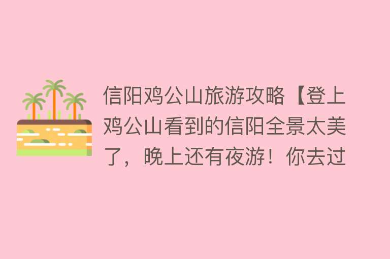 信阳鸡公山旅游攻略【登上鸡公山看到的信阳全景太美了，晚上还有夜游！你去过了吗？】