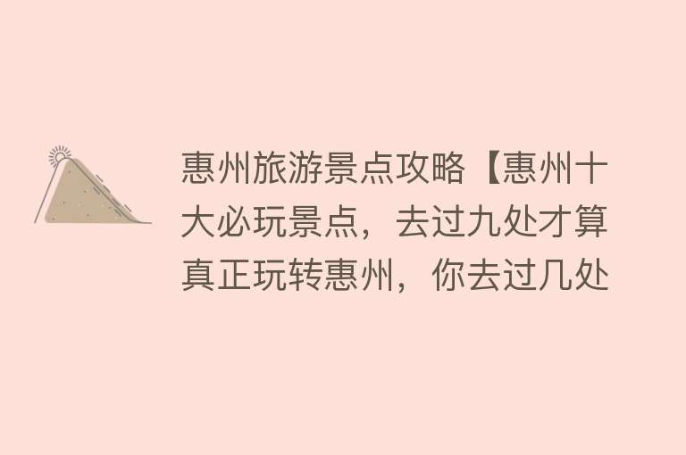 惠州旅游景点攻略【惠州十大必玩景点，去过九处才算真正玩转惠州，你去过几处呢？】