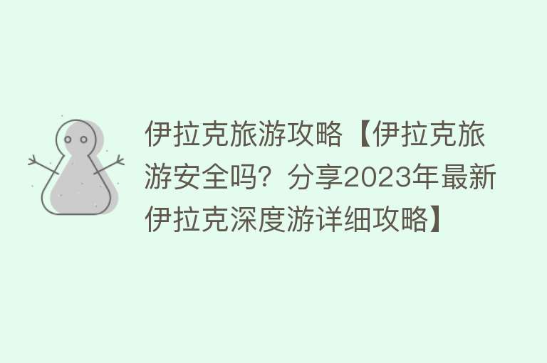伊拉克旅游攻略【伊拉克旅游安全吗？分享2023年最新伊拉克深度游详细攻略】