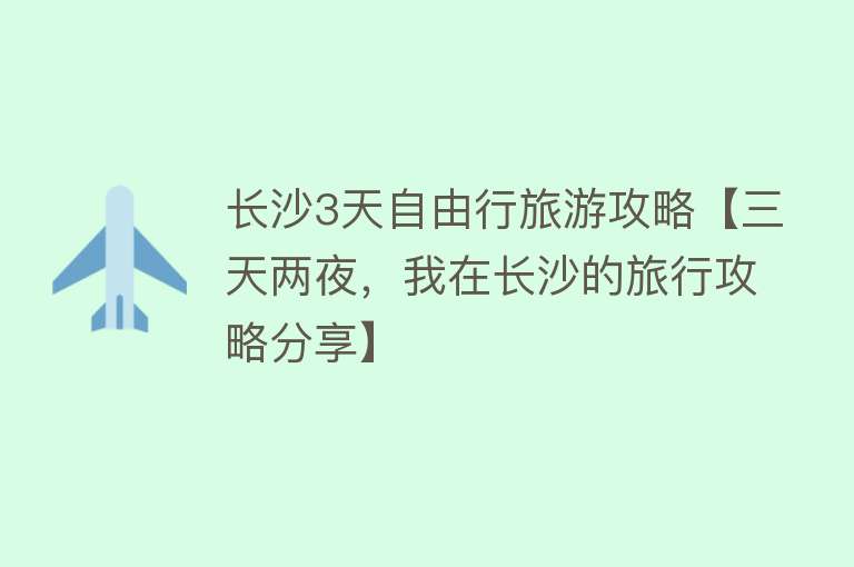 长沙3天自由行旅游攻略【三天两夜，我在长沙的旅行攻略分享】