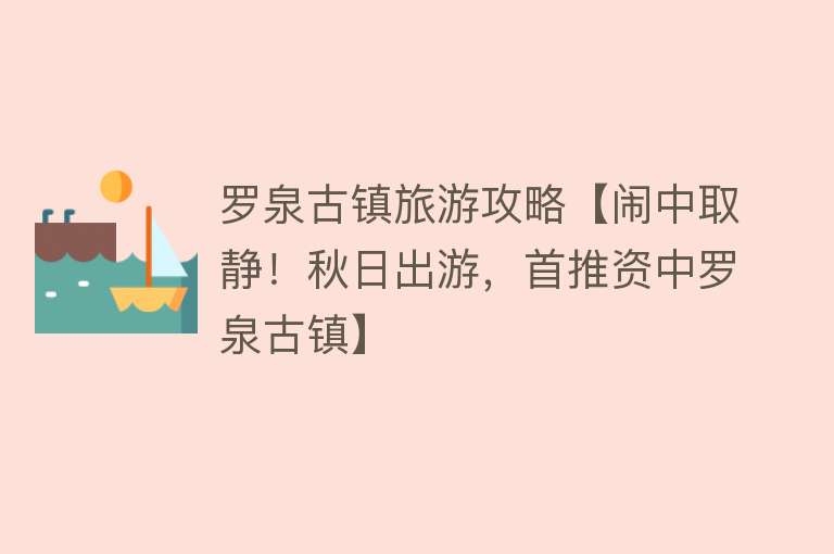 罗泉古镇旅游攻略【闹中取静！秋日出游，首推资中罗泉古镇】
