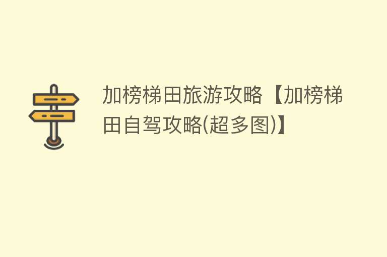 加榜梯田旅游攻略【加榜梯田自驾攻略(超多图)】