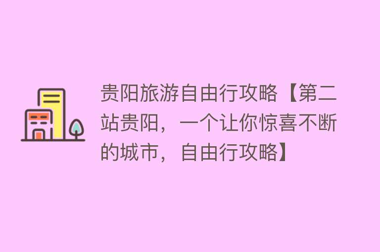 贵阳旅游自由行攻略【第二站贵阳，一个让你惊喜不断的城市，自由行攻略】