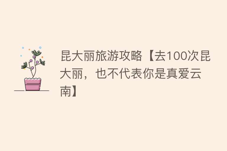 昆大丽旅游攻略【去100次昆大丽，也不代表你是真爱云南】