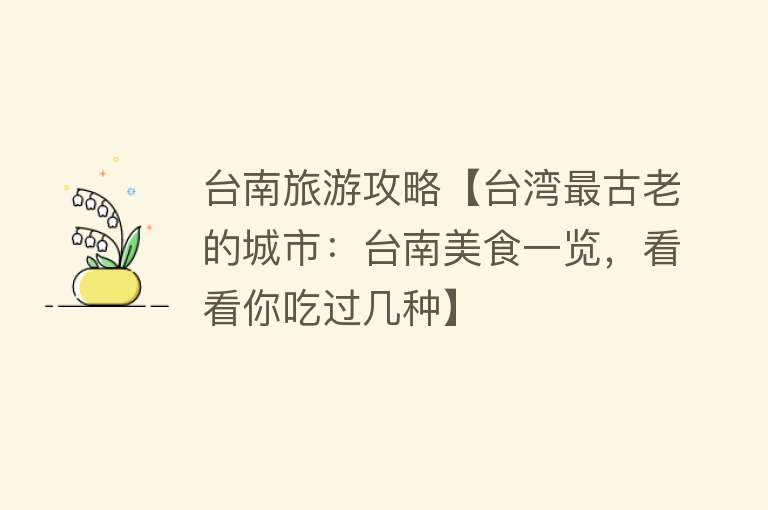 台南旅游攻略【台湾最古老的城市：台南美食一览，看看你吃过几种】