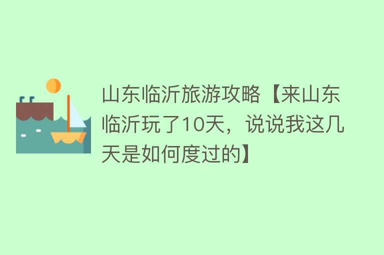 山东临沂旅游攻略【来山东临沂玩了10天，说说我这几天是如何度过的】