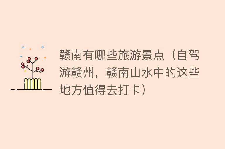 赣南有哪些旅游景点（自驾游赣州，赣南山水中的这些地方值得去打卡）