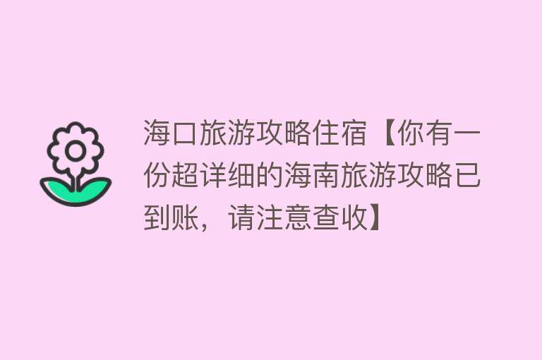 海口旅游攻略住宿【你有一份超详细的海南旅游攻略已到账，请注意查收】