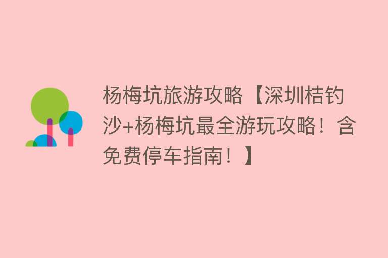 杨梅坑旅游攻略【深圳桔钓沙+杨梅坑最全游玩攻略！含免费停车指南！】