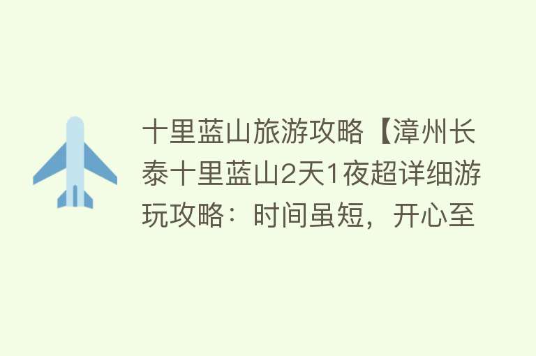 十里蓝山旅游攻略【漳州长泰十里蓝山2天1夜超详细游玩攻略：时间虽短，开心至上】