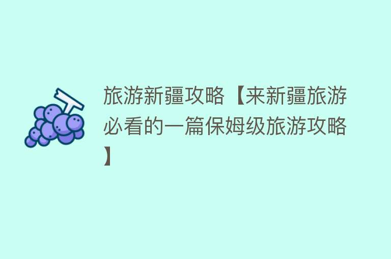 旅游新疆攻略【来新疆旅游必看的一篇保姆级旅游攻略】