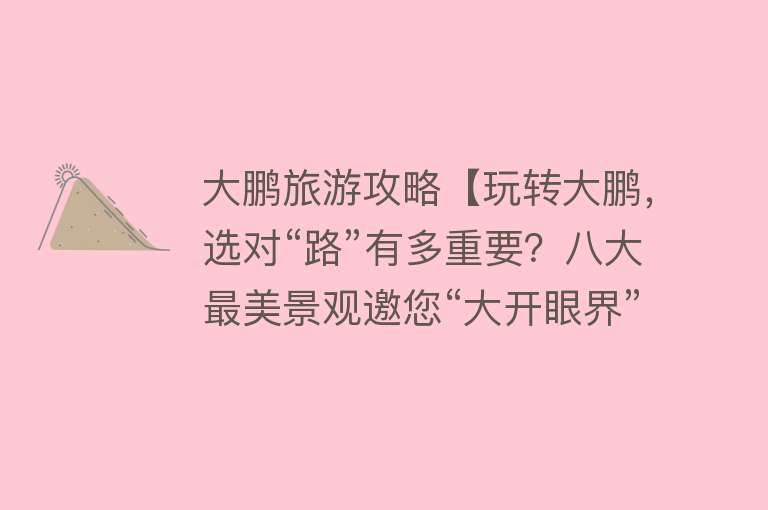 大鹏旅游攻略【玩转大鹏，选对“路”有多重要？八大最美景观邀您“大开眼界”】