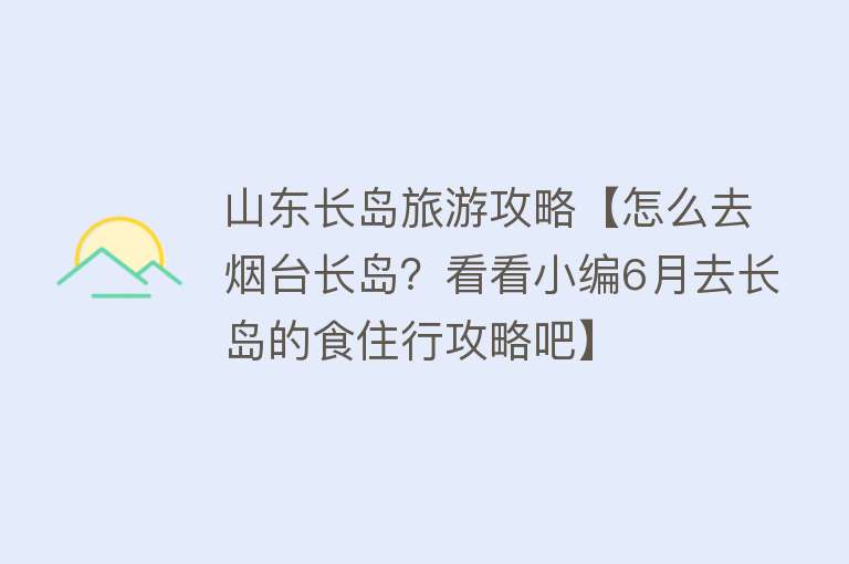 山东长岛旅游攻略【怎么去烟台长岛？看看小编6月去长岛的食住行攻略吧】