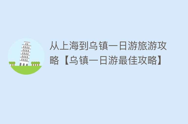 从上海到乌镇一日游旅游攻略【乌镇一日游最佳攻略】