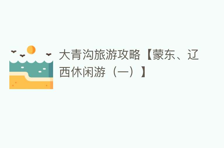 大青沟旅游攻略【蒙东、辽西休闲游（一）】
