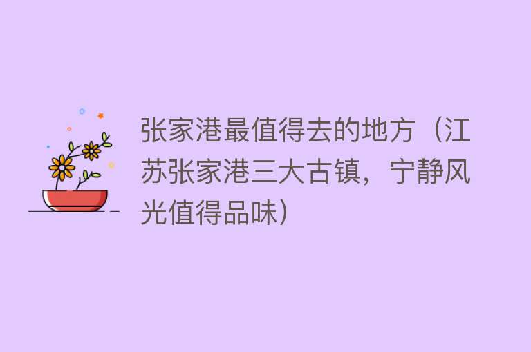 张家港最值得去的地方（江苏张家港三大古镇，宁静风光值得品味）