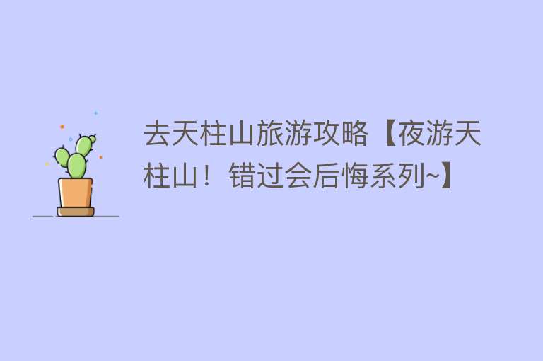 去天柱山旅游攻略【夜游天柱山！错过会后悔系列~】