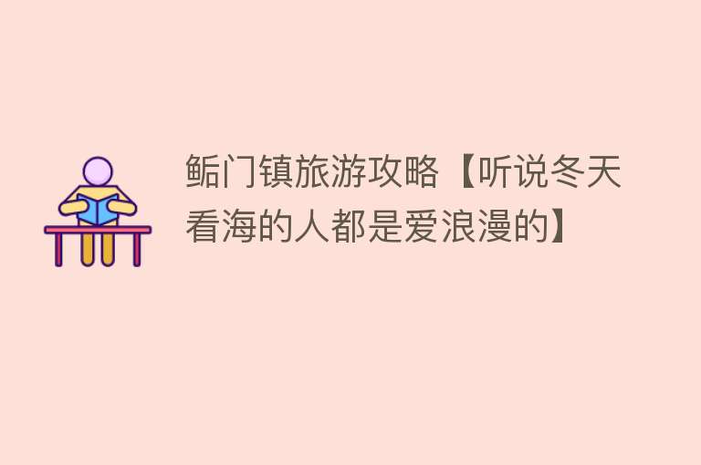 鲘门镇旅游攻略【听说冬天看海的人都是爱浪漫的】