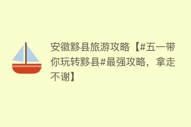 安徽黟县旅游攻略【#五一带你玩转黟县#最强攻略，拿走不谢】