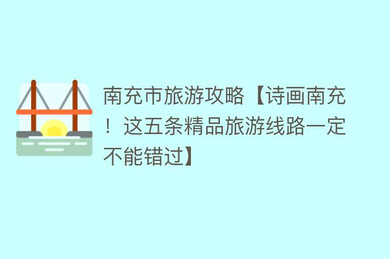 南充市旅游攻略【诗画南充！这五条精品旅游线路一定不能错过】