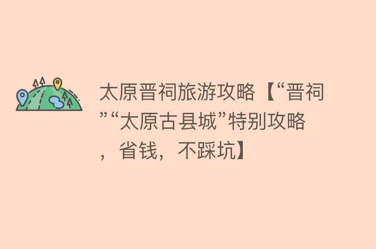 太原晋祠旅游攻略【“晋祠”“太原古县城”特别攻略，省钱，不踩坑】