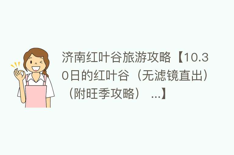 济南红叶谷旅游攻略【10.30日的红叶谷（无滤镜直出）（附旺季攻略） ...】