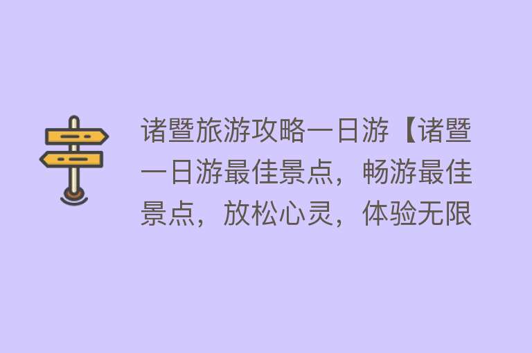 诸暨旅游攻略一日游【诸暨一日游最佳景点，畅游最佳景点，放松心灵，体验无限乐趣！】