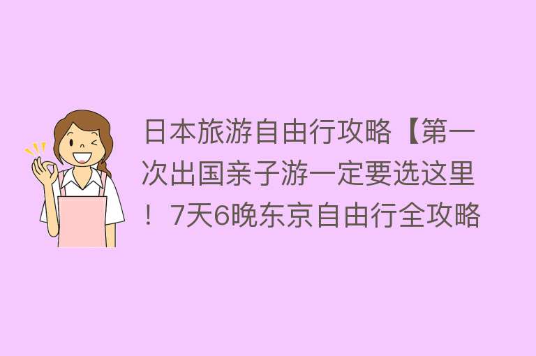 日本旅游自由行攻略【第一次出国亲子游一定要选这里！7天6晚东京自由行全攻略】