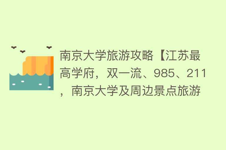 南京大学旅游攻略【江苏最高学府，双一流、985、211，南京大学及周边景点旅游攻略】