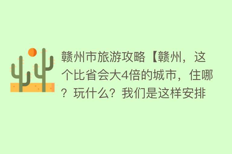 赣州市旅游攻略【赣州，这个比省会大4倍的城市，住哪？玩什么？我们是这样安排的】