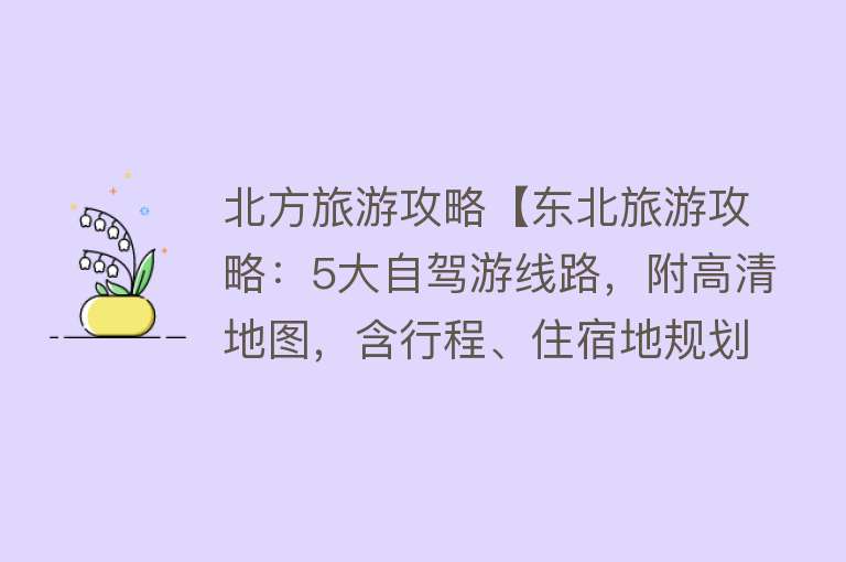 北方旅游攻略【东北旅游攻略：5大自驾游线路，附高清地图，含行程、住宿地规划】