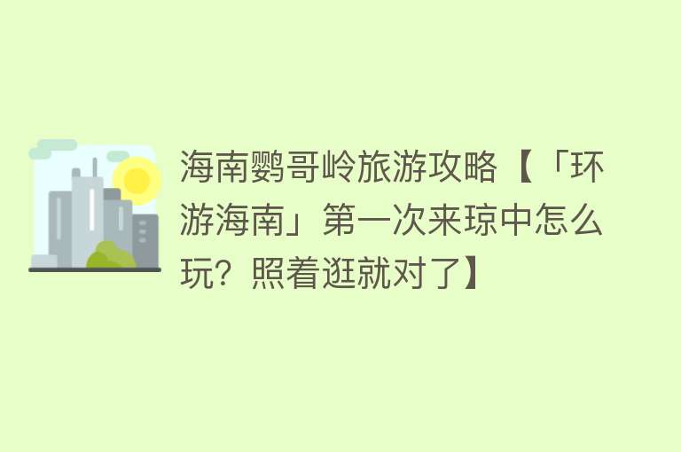 海南鹦哥岭旅游攻略【「环游海南」第一次来琼中怎么玩？照着逛就对了】