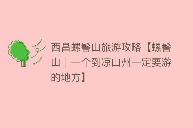 西昌螺髻山旅游攻略【螺髻山丨一个到凉山州一定要游的地方】