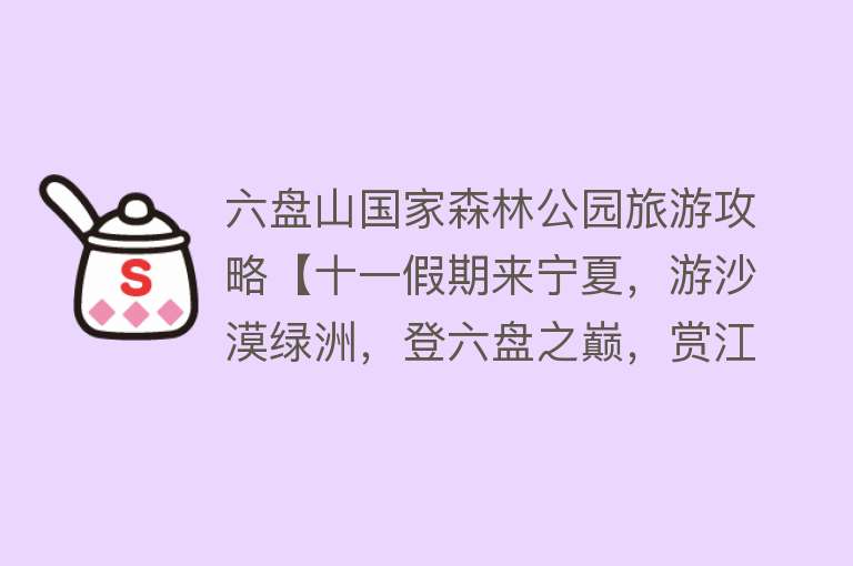 六盘山国家森林公园旅游攻略【十一假期来宁夏，游沙漠绿洲，登六盘之巅，赏江南之美，品宁夏之味！】