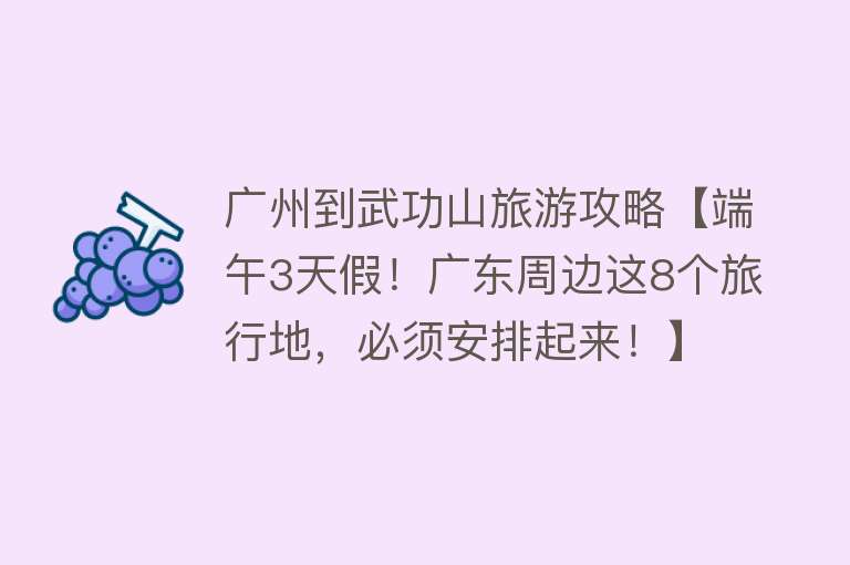 广州到武功山旅游攻略【端午3天假！广东周边这8个旅行地，必须安排起来！】