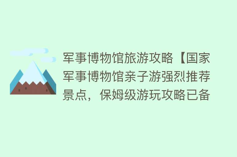 军事博物馆旅游攻略【国家军事博物馆亲子游强烈推荐景点，保姆级游玩攻略已备好】